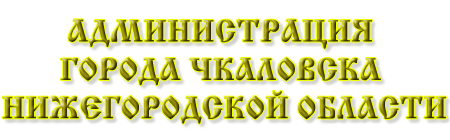 Администрация города Чкаловска Нижегородской области